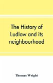 The history of Ludlow and its neighbourhood; forming a popular sketch of the history of the Welsh border