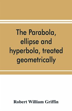 The parabola, ellipse and hyperbola, treated geometrically - William Griffin, Robert