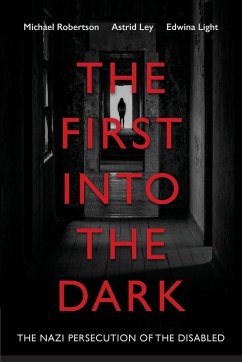 The First into the Dark: The Nazi Persecution of the Disabled - Robertson, Michael; Ley, Astrid; Light, Edwina