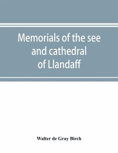 Memorials of the see and cathedral of Llandaff, derived from the Liber landavensis, original documents in the British museum, H. M. record office, the Margam muniments, etc - De Gray Birch, Walter