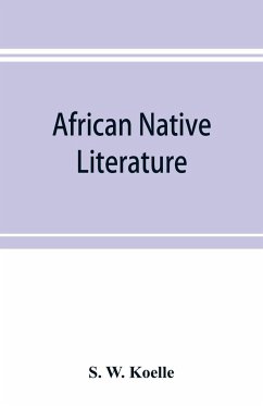 African native literature, or Proverbs, tales, fables, & historical fragments in the Kanuri or Bornu language. To which are added a translation of the above and a Kanuri-English vocabulary - W. Koelle, S.