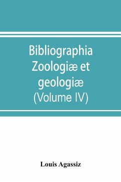 Bibliographia zoologiæ et geologiæ. A general catalogue of all books, tracts, and memoirs on zoology and geology (Volume IV) - Agassiz, Louis