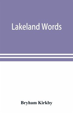 Lakeland words; a collection of dialect words and phrases as used in Cumberland and Westmorland, with illustrative sentences in the North Westmorland dialect - Kirkby, Bryham