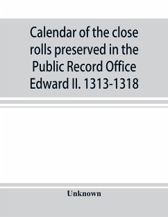 Calendar of the close rolls preserved in the Public Record Office Edward II. 1313-1318 - Unknown