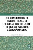The Consolations of History: Themes of Progress and Potential in Richard Wagner's Gotterdammerung (eBook, PDF)