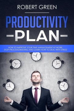 Productivity Plan How to Improve Your Time Management at Work - Stop Procrastinating and Learn How to Deal with Stress (eBook, ePUB) - Green, Robert
