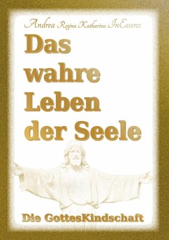 Das wahre Leben der Seele - Die GottesKindschaft - InEssenz, Andrea Regina Katharina