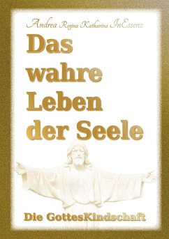 Das wahre Leben der Seele - Die GottesKindschaft - InEssenz, Andrea Regina Katharina