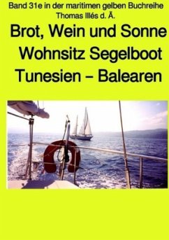 Brot, Wein und Sonne - Teil 1 Farbe - Tunesien - Balearen - Sardinien - Wohnsitz Segelboot - Band 31e in der maritimen g - Illés, Thomas
