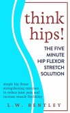 Think Hips! The Five Minute Hip Flexor Stretch Solution: Simple Hip Flexor Strengthening Exercises to Reduce Joint Pain & Increase Muscle Flexibility (eBook, ePUB)