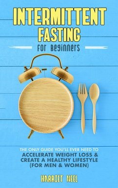 Intermittent Fasting for Beginners: The Only Guide You'll Ever Need to Accelerate Weight Loss & Create a Healthy Lifestyle (For Men & Women) (eBook, ePUB) - Neel, Harriet