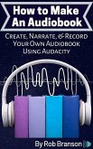 How to Make an Audiobook: Create, Narrate, and Record Your Own Audiobook Using Audacity (eBook, ePUB)