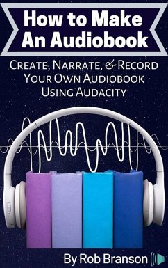 How to Make an Audiobook: Create, Narrate, and Record Your Own Audiobook Using Audacity (eBook, ePUB) - Branson, Rob