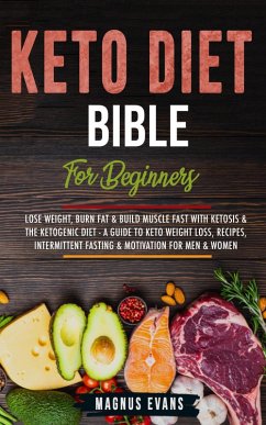 Keto Diet Bible (For Beginners): Lose Weight, Burn Fat & Build Muscle Fast With Ketosis & The Ketogenic Diet - A Guide To Keto Weight Loss, Recipes, Intermittent Fasting & Motivation For Men & Women (eBook, ePUB) - Evans, Magnus