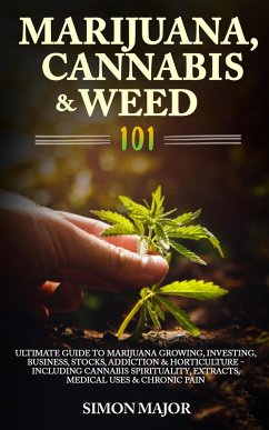 Cover Marijuana, Cannabis & Weed 101: Ultimate Guide To Marijuana Growing, Investing, Business, Stocks, Addiction & Horticulture - Including Cannabis Spirituality, Extracts, Medical Uses & Chronic Pain (eBook, ePUB)