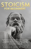 Stoicism For Beginners: An Empowering Introduction To Stoic Philosophy, Daily Meditations & A Guide To The Art Of Joy, Happiness, Positivity, Stress & Life - Be Happy, Stop Anxiety & Beat Depression - (eBook, ePUB)