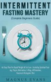 Intermittent Fasting Mastery (Complete Beginners Guide) A Fast, Easy Plan For Rapid Weight & Fat Loss - Including Spiritual Fasting, Prayer, Motivation, Lifting, Affirmations, Success & Ketogenic Diet (eBook, ePUB)