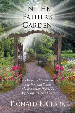 In the Father's Garden: A Devotional Collection Musings and Poems My Redeemers Heart, To My Heart, To Your Heart - Clark, Donald E.