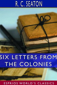 Six Letters From the Colonies (Esprios Classics) - Seaton, R. C.