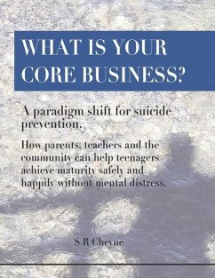 What is your core business?: A paradigm shift for suicide prevention. How parents, teachers and the community can help teenagers achieve maturity s - Cheyne, Shelley