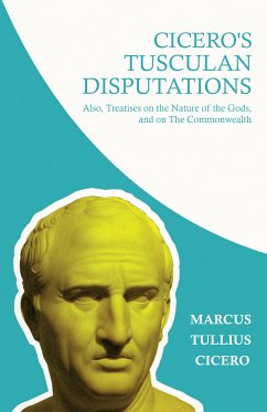 Cicero's Tusculan Disputations; Also, Treatises on the Nature of the Gods, and on The Commonwealth (eBook, ePUB) - Cicero, Marcus Tullius; Collins, W. Lucas