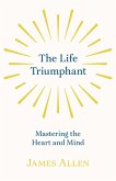 The Life Triumphant - Mastering the Heart and Mind (eBook, ePUB) The Life Triumphant - Mastering the Heart and Mind (eBook, ePUB)