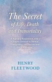 The Secret of Life, Death and Immortality - A Startling Proposition, with a Chapter Devoted to Mental Therapeutics and Instructions for Self Healing (eBook, ePUB)