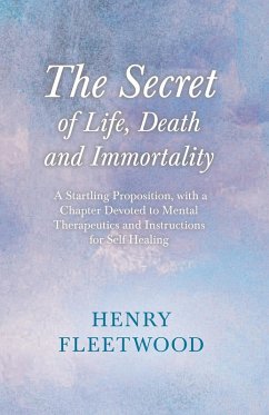 The Secret of Life, Death and Immortality - A Startling Proposition, with a Chapter Devoted to Mental Therapeutics and Instructions for Self Healing (eBook, ePUB) - Fleetwood, Henry; Wilde, Oscar