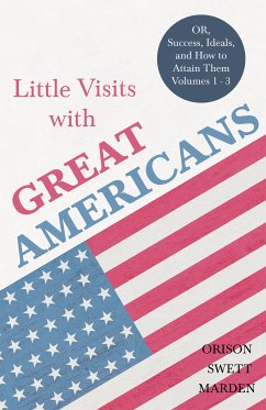 Little Visits with Great Americans - OR, Success, Ideals, and How to Attain Them - Volumes 1 - 3 (eBook, ePUB) - Marden, Orison Swett
