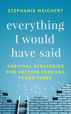 Everything I Would Have Said: Survival Strategies for Getting Through Tough Times (eBook, ePUB) - Weichert, Stephanie