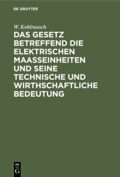 Das Gesetz betreffend die elektrischen Maasseinheiten und seine technische und wirthschaftliche Bedeutung - Kohlrausch, W.