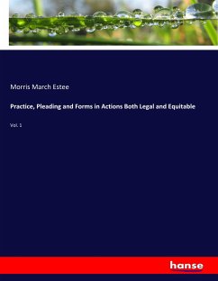 Practice, Pleading and Forms in Actions Both Legal and Equitable - Estee, Morris March