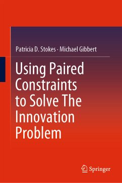 Using Paired Constraints to Solve The Innovation Problem (eBook, PDF) - Stokes, Patricia D.; Gibbert, Michael