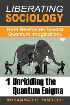 Liberating Sociology: From Newtonian Toward Quantum Imaginations: Volume 1 (eBook, ePUB) - Tamdgidi, Mohammad H. Liberating Sociology: From Newtonian Toward Quantum Imaginations: Volume 1 (eBook, ePUB) - Tamdgidi, Mohammad H.