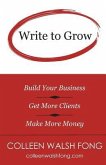 Write to Grow: Build Your Business, Get More Clients, Make More Money