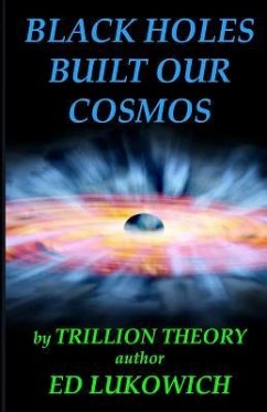 Black Holes Built Our Cosmos (Trillion Theory) - Lukowich, Ed Richard
