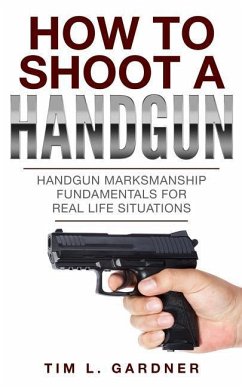 How To Shoot A Handgun: Handgun Marksmanship Fundamentals for Real Life Situations - Gardner, Tim L.