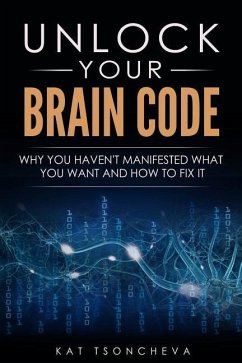 Unlock Your Brain Code: Why You Haven't Manifested What You Want and How to Fix It - Tsoncheva, Kat