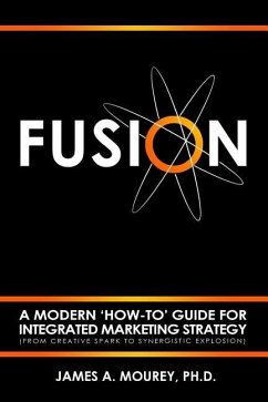 Fusion: A Modern 'How-To' Guide For Integrated Marketing Strategy (From Creative Spark To Synergistic Explosion) - Mourey, James a.