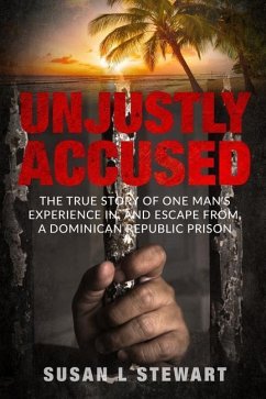 Unjustly Accused: The true story of one man's experience in, and escape from, a Dominican Republic prison - Stewart, Susan L.