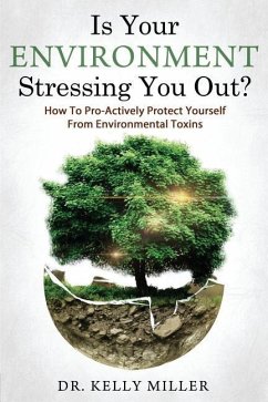 Is Your Environment Stressing You Out?: How to Pro-Actively Protect Yourself From Environmental Toxins - Miller, Kelly