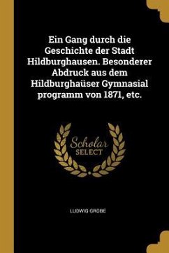 Ein Gang Durch Die Geschichte Der Stadt Hildburghausen. Besonderer Abdruck Aus Dem Hildburghaüser Gymnasial Programm Von 1871, Etc. - Grobe, Ludwig