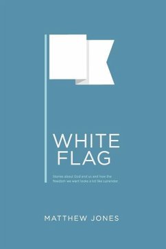 White Flag: Stories about God and us and how the freedom we want looks a lot like surrender - Jones, Matthew