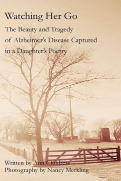 Watching Her Go: The Beauty and Tragedy of Alzheimer's Disease Captured in a Daughter's Poetry - Childress, Ann