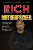 Rich MotherFucker: How To Become a Bad Boy Who Finishes Rich By Creating Rebellious Wealth Because You Are A Bad Ass CEO