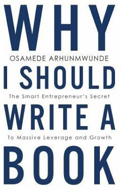 Why i should write a book: The smart entrepreneurs secret to massive leverage and growth - Arhunmwunde, Osamede