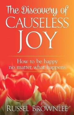 The Discovery of Causeless Joy: How to be happy no matter what happens - Brownlee, Russel