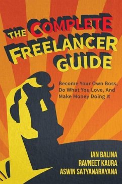 The Complete Freelancer Guide: Become your own boss, do what you love, and make money doing it - Kaur, Ravneet; Satyanarayana, Aswin; Balina, Ian