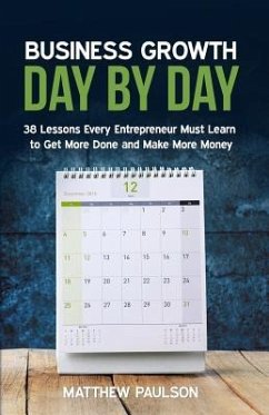 Business Growth Day by Day: 38 Lessons Every Entrepreneur Must Learn to Get More Done and Make More Money - Paulson, Matthew