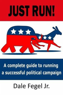 Just Run!: A complete guide to running a successful political campaign - Fegel, Dale